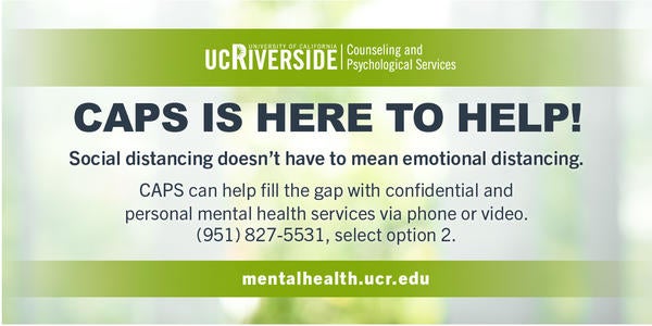 CAPS is here to help! Call (951) 827-5531 and select option 2 for personal mental health services. 