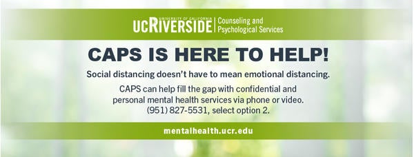 CAPS is here to help! Call (951) 827-5531 and select option 2 for personal mental health services. 