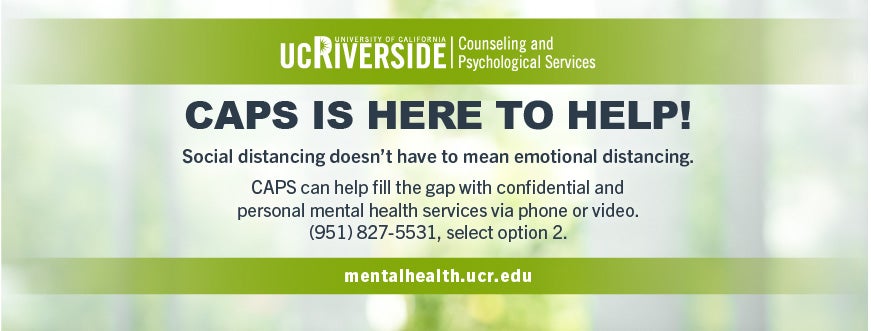 CAPS is still here to help! Call 951-827-5531 for confidential mental helath services via phone or video. mentalhealth.ucr.edu